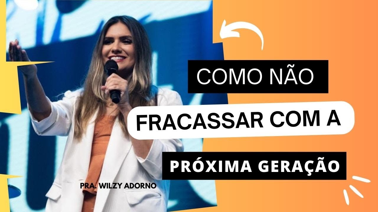 COMO NÃO FRACASSAR COM A PRÓXIMA GERAÇÃO  | WILZY ADORNO