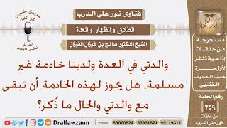 صورة والدتي في العدة ولدينا خادمة غير مسلمة، هل يجوز لهذه الخادمة أن تبقى مع والدتي؟ الشيخ صالح الفوزان