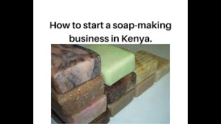 How to start a soap-making business in Kenya.