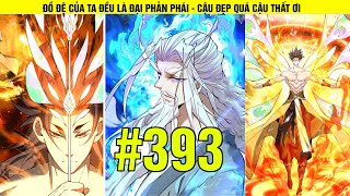 ĐỒ ĐỆ CỦA TA ĐỀU LÀ ĐẠI PHẢN PHÁI | CHAPTER 393 | CẬU ĐẸP QUÁ CẬU THẤT ƠI | SÂU REVIEW