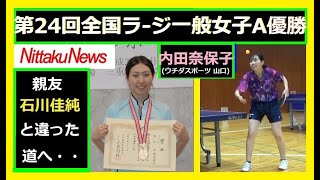 「石川佳純」の親友「内田奈保子」➡【第24回全国ラ-ジ大会】一般女子A優勝 親友「石川佳純」とは違った卓球の道へ・・・