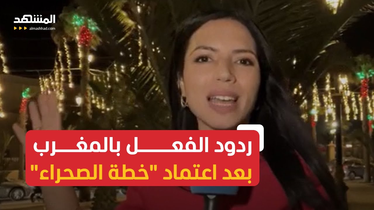 ردود الفعل في مدينة العيون بعد اعتماد خطة المغرب بشأن الصحراء