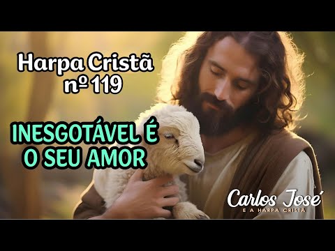 INESGOTÁVEL É O SEU AMOR - Harpa Cristã nº 119 - CARLOS JOSÉ