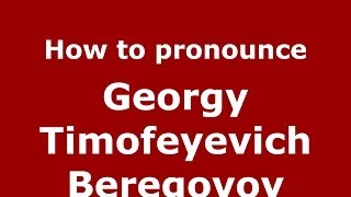 How to pronounce Georgy Timofeyevich Beregovoy