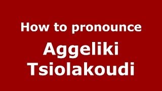 How to pronounce Aggeliki Tsiolakoudi