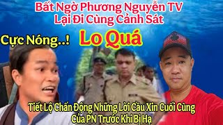Cực Nóng..! Phương Nguyễn TV Đi Cùng Cảnh Sát Chấn Động Những Lời Cầu Xin Cuối Cùng Của PN Khi Bi Hạ