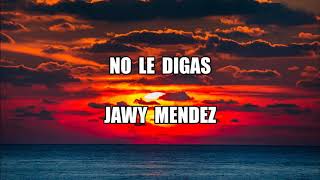 Jawy Mendez - No le digas (Letra/Lyrics)