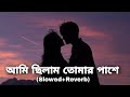 Ami Chilam Tomar Pashe Bangla Slowed Reverb