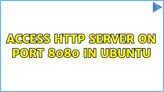 Ubuntu: Access HTTP server on port 8080 in Ubuntu