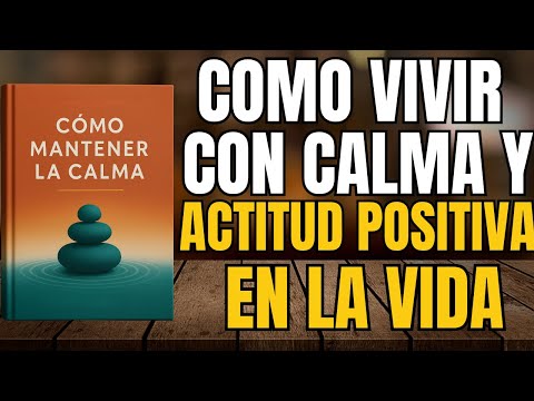 CÓMO MANTENER LA CALMA Y EL PENSAMIENTO POSITIVO EN LA VIDA (AUDIOLIBRO)