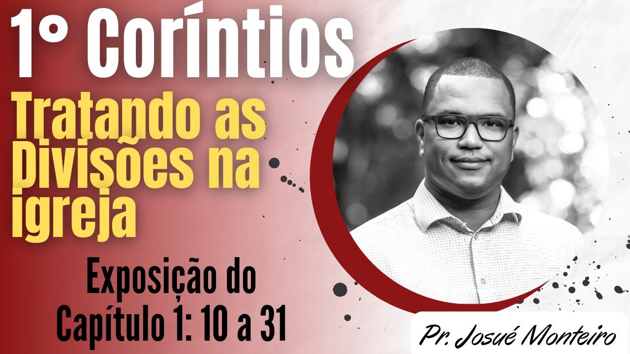 Tratando as divisões na igreja - 1° Coríntios 1: 10-31 -  Pr. Josué Monteiro - Exposição Bíblica