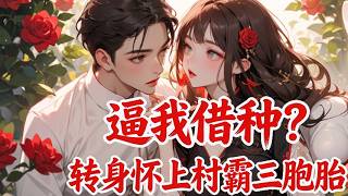 【连载】💕《逼我借种？转身怀上村霸三胞胎》苏婉嫁入王家三年无子，被恶婆婆逼做荒唐事，吓得逃进?