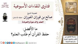 ما الأفضل حفظ القرآن أم طلب العلم؟ لمعالي الشيخ صالح الفوزان image