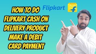 How to do flipkart cash on delivery product make a debit card payment
