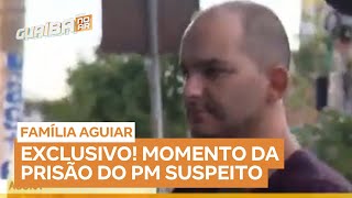 EXCLUSIVO! Momento da prisão do PM suspeito pelo desaparecimento da família Aguiar