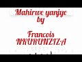 KARAHANYUZE| Mahirwe yanjye by Francois NKURUNZIZA (Official Lyrics)