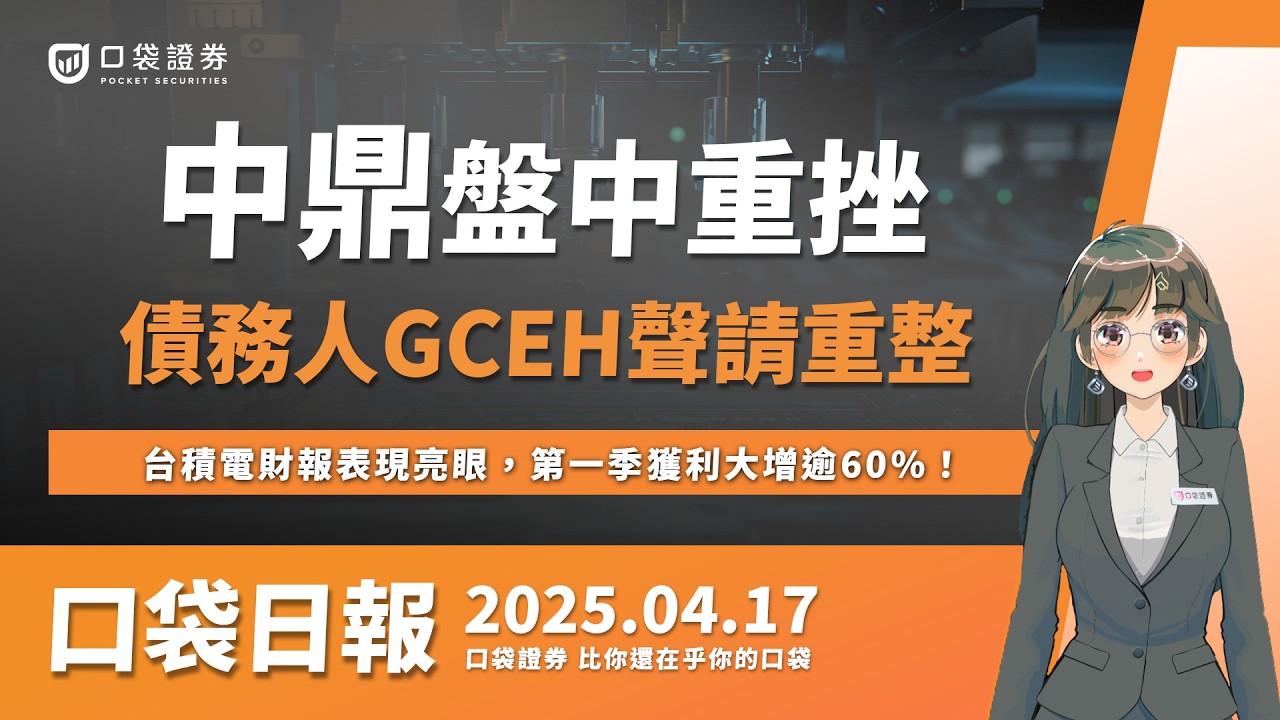 【口袋日報】中鼎盤中重挫,債務人GCEH聲請重整!台積電財報表現亮眼,第一季獲利大增逾60%!2025.04.17