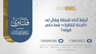 أيقظ أخاه للصلاة وقال له: "الجنة تنتظرك" فما حكم قوله؟ - الشيخ عبدالرحمن البراك (12840) image