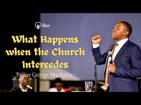 What Happens when the Church Intercedes - Pastor George Macharia