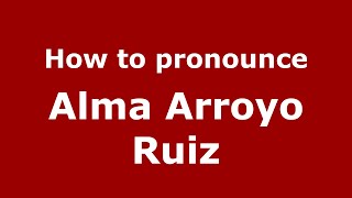How to pronounce Alma Arroyo Ruiz