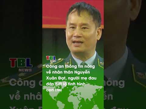 CÔNG AN THÔNG TIN NÓNG về nhân thân Nguyễn Xuân Đạt, người mẹ ĐUA ĐỚN TIẾT LỘ tình hình con trai