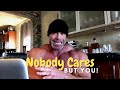 Nobody Cares About You BUT YOU!