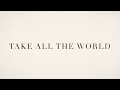 Take All The World 
