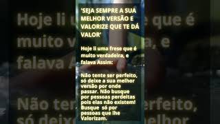 'SEJA SEMPRE A SUA MELHOR VERSÃO E VALORIZE QUE TE DÁ VALOR'