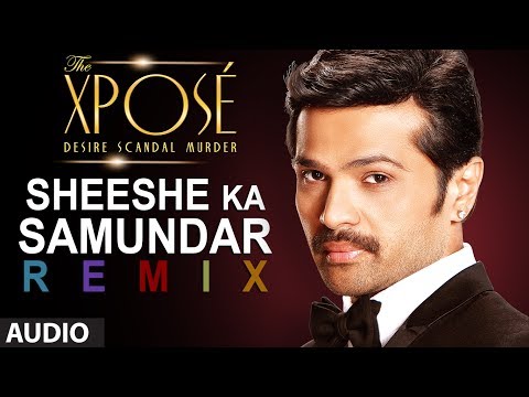 The XposÃÂ©: Sheeshe Ka Samundar (Remix) | Full Audio Song | Ankit Tiwari | Himesh Reshammiya