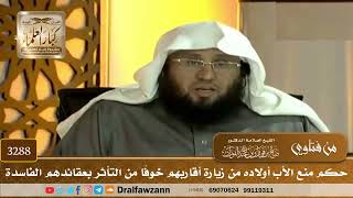 [3288] حكم منع الأب أولاده من زيارة أقاربهم خوفًا من التأثر بعقائدهم الفاسدة - صالح الفوزان