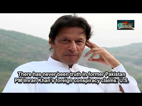 There has never been truth in former Pakistan PM Imran Khan’s foreign conspiracy claims U.S.