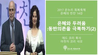 14강 은혜와 두려움 :동반의존을 극복하기(2) l 에드코리 목사 마릿자 코리 사모 l 2017 회복축제 은혜의 만찬