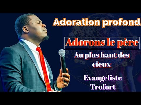 Adorons le pere |Grand Dieu nous te bénissons | reçois l’adoration | Adoration| Evangeliste Trofort