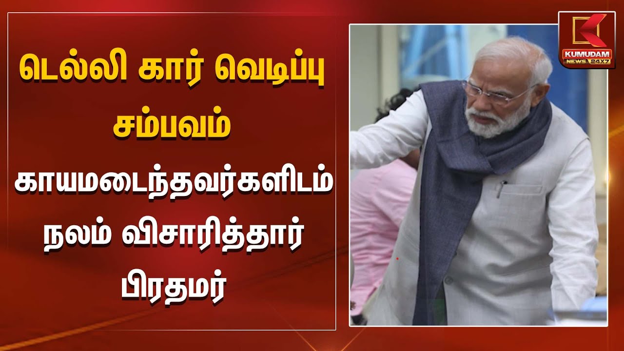 Delhi Car Blast | டெல்லி கார் வெடிப்பு சம்பவம்  காயமடைந்தவர்களிடம் நலம் விசாரித்தார் பிரதமர்