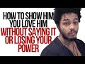 How To Show Him You Love Him Without Saying It Or Losing Your Power