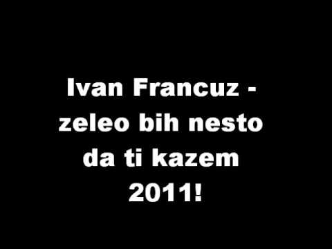 Ivan francuz Zeleo bih nesto da ti kazem