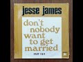 Jesse James Don't nobody want to get married Part I