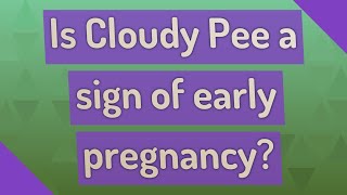 Is Cloudy Pee a sign of early pregnancy?