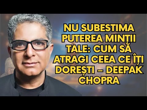 Nu subestima puterea minții tale: Cum să atragi ceea ce îți dorești – Deepak Chopra