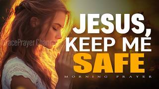 Jesus, Keep Me Safe | Morning Prayer for Protection, Peace, and God’s Covering |  Morning Prayer