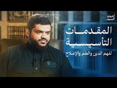 المقدمات التأسيسية لفهم الدين والعلم والإصلاح | أحمد السيد