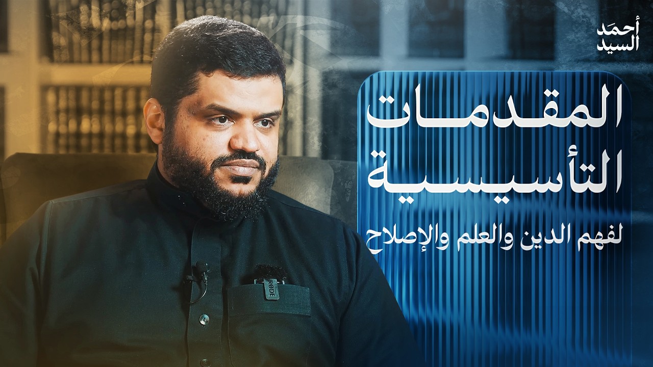 المقدمات التأسيسية لفهم الدين والعلم والإصلاح | أحمد السيد