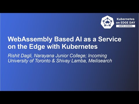 WebAssembly Based AI as a Service on the Edge with Kubernetes - Rishit Dagli & Shivay Lamba