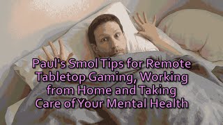 Paul's Smol Tips for Remote Tabletop Gaming, Working from Home and Taking Care of Your Mental Health video