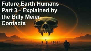 Future Earth Humans Part 3   Explained by the Billy Meier Contacts