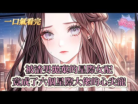 【完結文】《六個男主?好孕美人多子多福》被渣男拋棄的星際女配，竟成了六個星際大佬的心尖寵#獸世