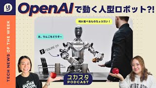 OpenAIで動く人型ロボット🤖?! 今週のテックニュース #ユカスタポッドキャスト