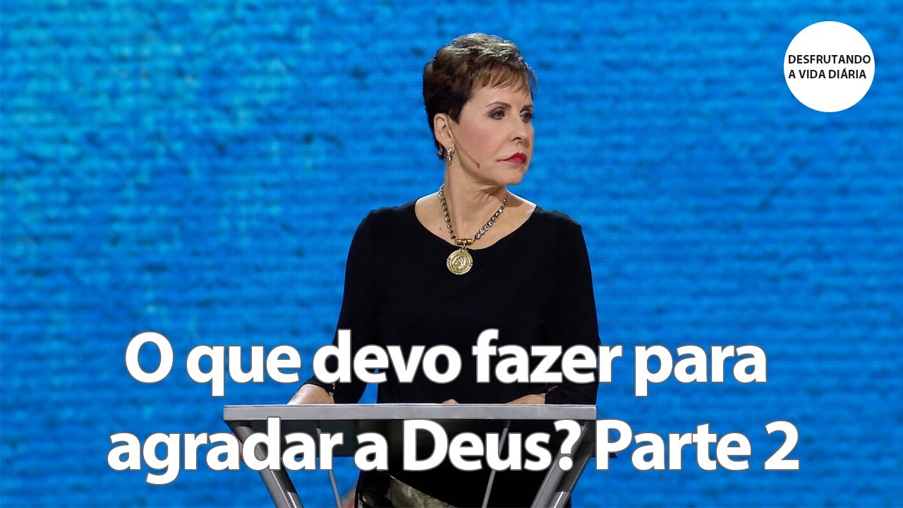 O que devo fazer para agradar a Deus? Parte 2 | Joyce Meyer