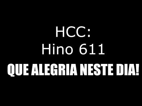 HINO 611 (HCC) - QUE ALEGRIA NESTE DIA!
