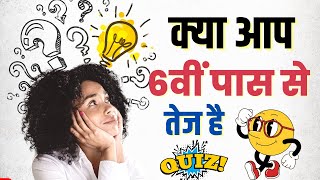 क्या आप छठी पास से तेज़ है ? | Brain Storming Quiz | Check Your General Knowledge | Gk Questions